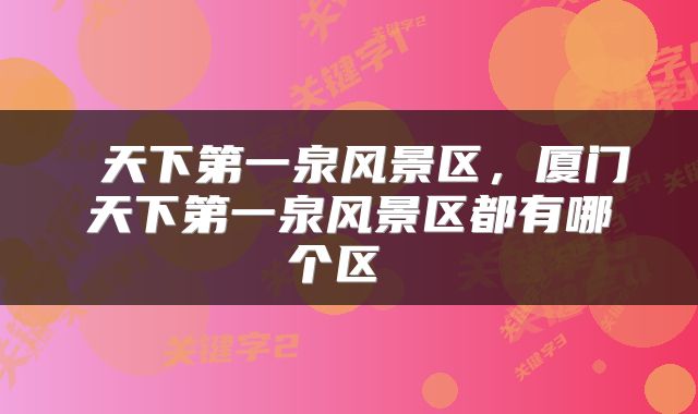  天下第一泉风景区，厦门天下第一泉风景区都有哪个区 