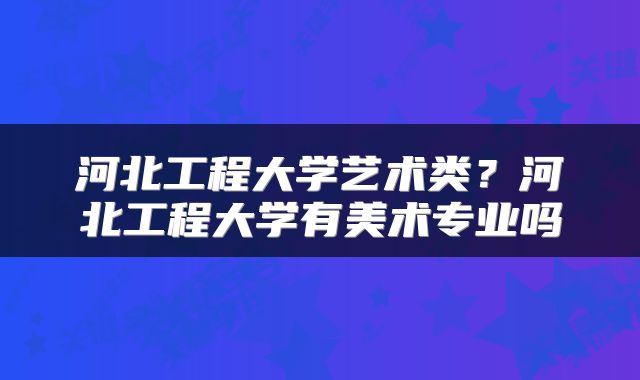 河北工程大学艺术类？河北工程大学有美术专业吗
