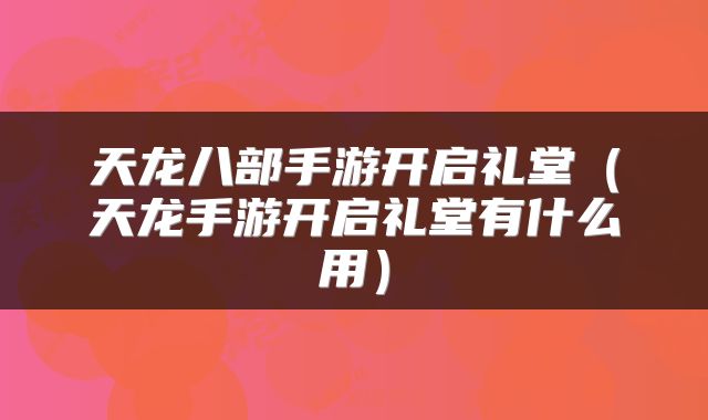 天龙八部手游开启礼堂（天龙手游开启礼堂有什么用）