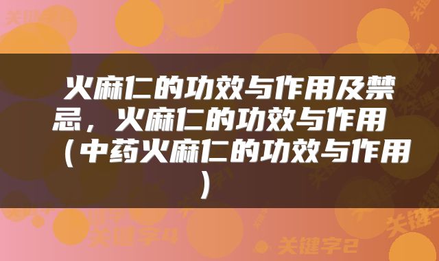  火麻仁的功效与作用及禁忌，火麻仁的功效与作用（中药火麻仁的功效与作用） 
