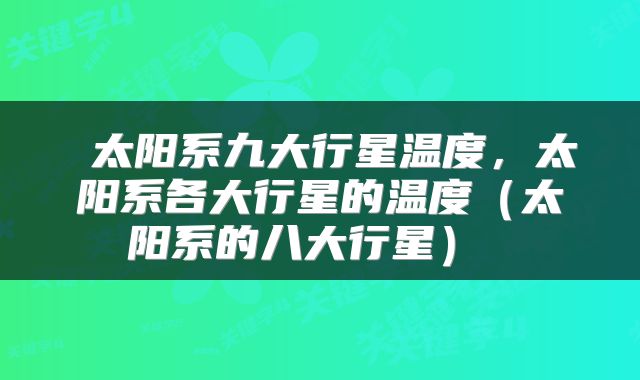 太阳系九大行星温度，太阳系各大行星的温度（太阳系的八大行星） 