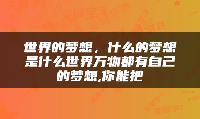 世界的梦想，什么的梦想是什么世界万物都有自己的梦想,你能把