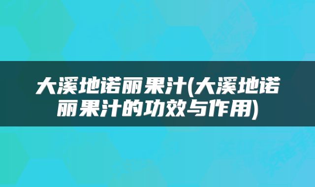 大溪地诺丽果汁(大溪地诺丽果汁的功效与作用)