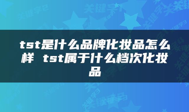 tst是什么品牌化妆品怎么样 tst属于什么档次化妆品