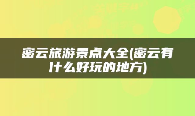 密云旅游景点大全(密云有什么好玩的地方)