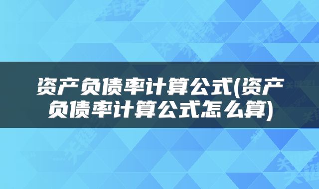 资产负债率计算公式(资产负债率计算公式怎么算)