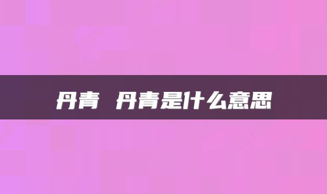 丹青 丹青是什么意思