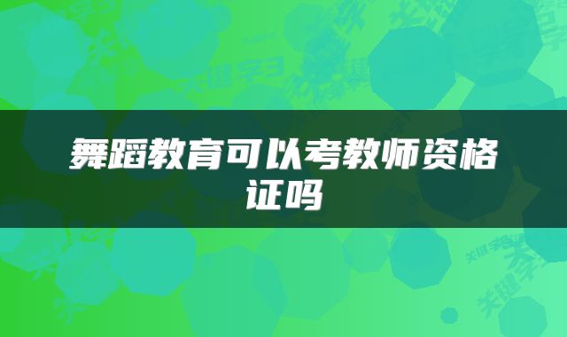 舞蹈教育可以考教师资格证吗