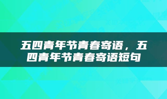 五四青年节青春寄语，五四青年节青春寄语短句