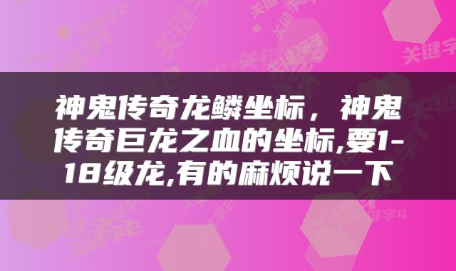 神鬼传奇龙鳞坐标，神鬼传奇巨龙之血的坐标,要1-18级龙,有的麻烦说一下