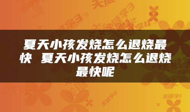 夏天小孩发烧怎么退烧最快 夏天小孩发烧怎么退烧最快呢