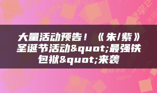 大量活动预告！《朱/紫》圣诞节活动"最强铁包袱"来袭