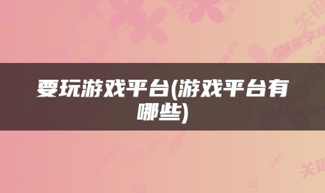 要玩游戏平台(游戏平台有哪些)