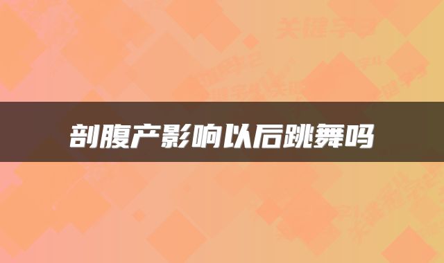 剖腹产影响以后跳舞吗