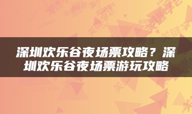 深圳欢乐谷夜场票攻略？深圳欢乐谷夜场票游玩攻略