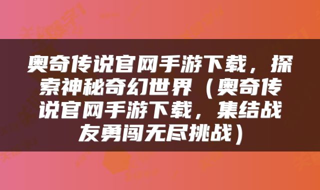 奥奇传说官网手游下载，探索神秘奇幻世界（奥奇传说官网手游下载，集结战友勇闯无尽挑战）
