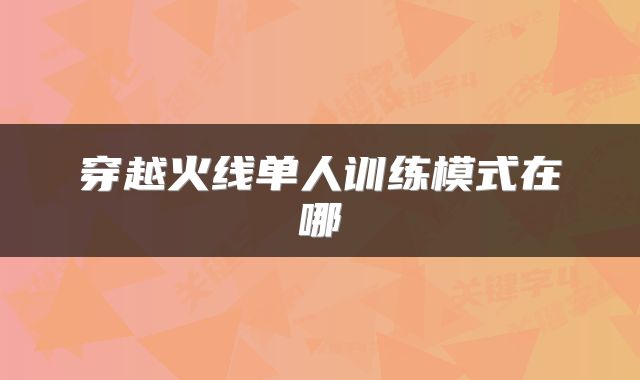 穿越火线单人训练模式在哪