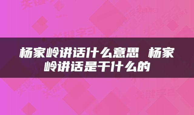 杨家岭讲话什么意思 杨家岭讲话是干什么的