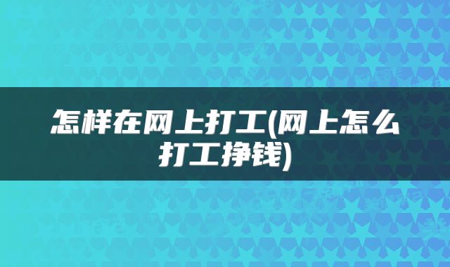 怎样在网上打工(网上怎么打工挣钱)