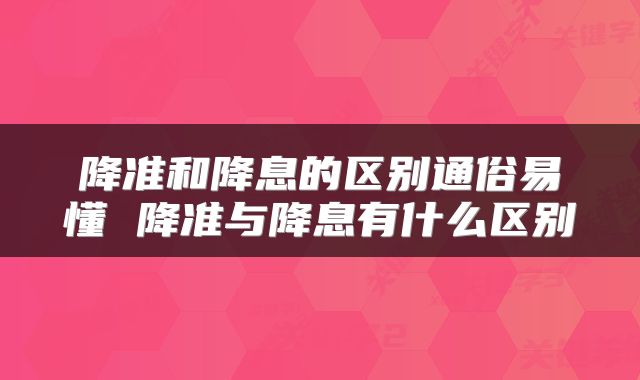 降准和降息的区别通俗易懂 降准与降息有什么区别
