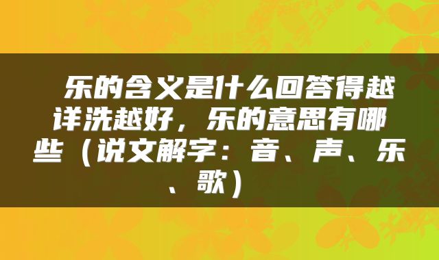 乐的含义是什么回答得越详洗越好,乐的意思有哪些(说文解字:音、声、乐、歌)