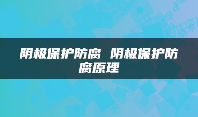 阴极保护防腐 阴极保护防腐原理