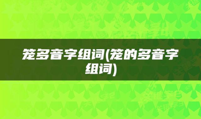 笼多音字组词(笼的多音字组词)