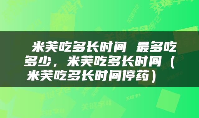  米芙吃多长时间 最多吃多少，米芙吃多长时间（米芙吃多长时间停药） 