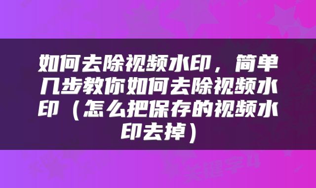 如何去除视频水印,简单几步教你如何去除视频水印(怎么把保存的视频水印去掉)