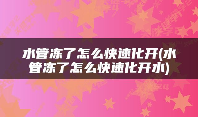水管冻了怎么快速化开(水管冻了怎么快速化开水)