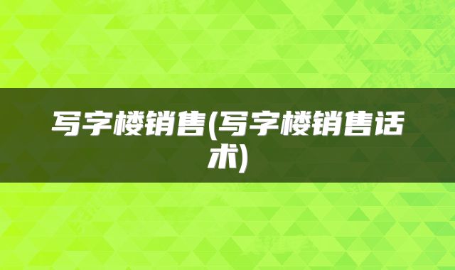 写字楼销售(写字楼销售话术)