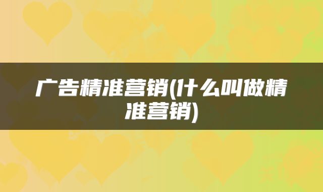 广告精准营销(什么叫做精准营销)