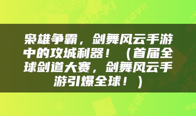 枭雄争霸，剑舞风云手游中的攻城利器！（首届全球剑道大赛，剑舞风云手游引爆全球！）