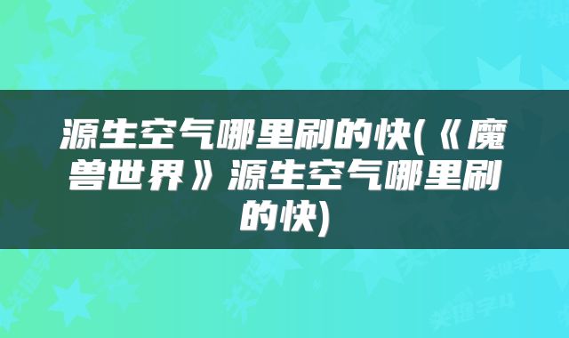 源生空气哪里刷的快(《魔兽世界》源生空气哪里刷的快)