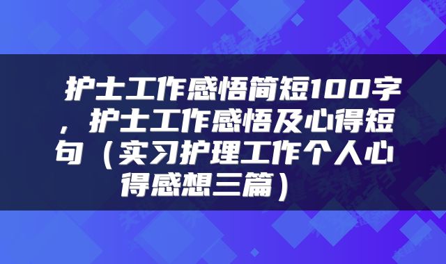  护士工作感悟简短100字，护士工作感悟及心得短句（实习护理工作个人心得感想三篇） 