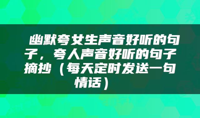  幽默夸女生声音好听的句子，夸人声音好听的句子摘抄（每天定时发送一句情话） 