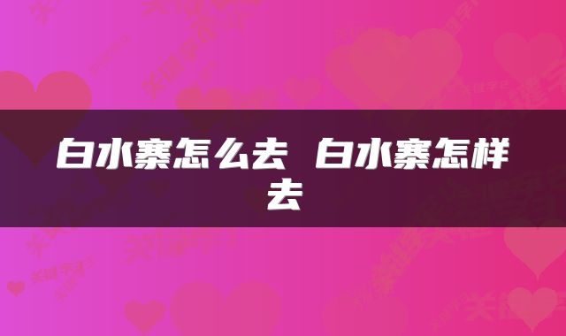 白水寨怎么去 白水寨怎样去