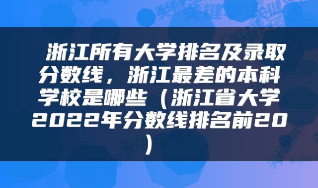  浙江所有大学排名及录取分数线，浙江最差的本科学校是哪些（浙江省大学2022年分数线排名前20） 