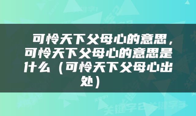  可怜天下父母心的意思，可怜天下父母心的意思是什么（可怜天下父母心出处） 