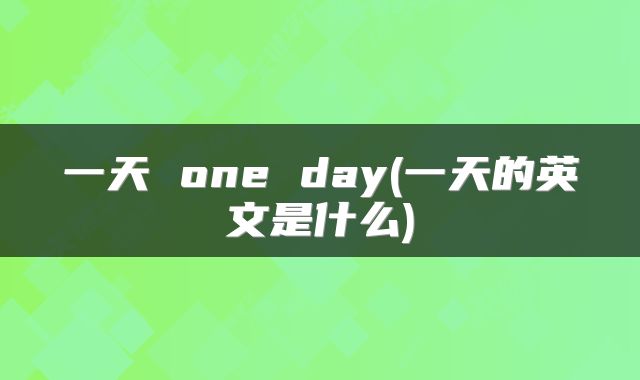 一天 one day(一天的英文是什么)