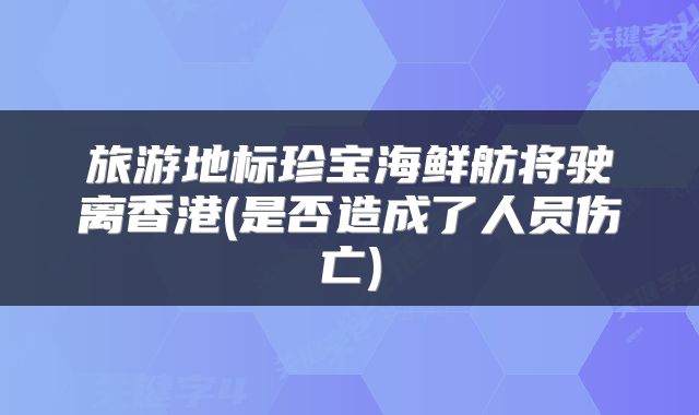 旅游地标珍宝海鲜舫将驶离香港(是否造成了人员伤亡)
