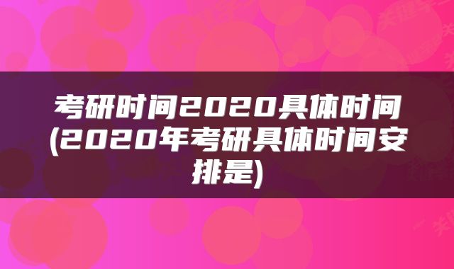 考研时间2020具体时间(2020年考研具体时间安排是)