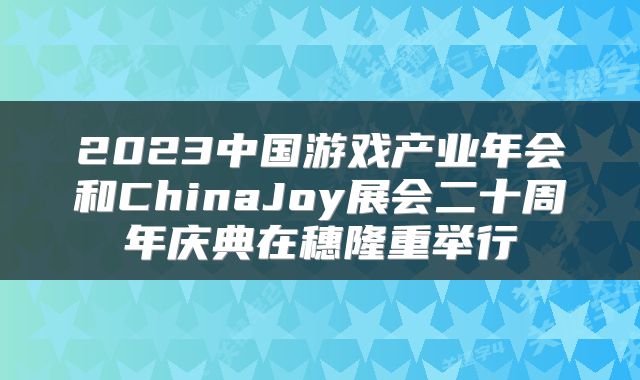2023中国游戏产业年会和ChinaJoy展会二十周年庆典在穗隆重举行