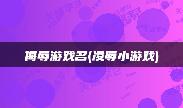 侮辱游戏名(凌辱小游戏)