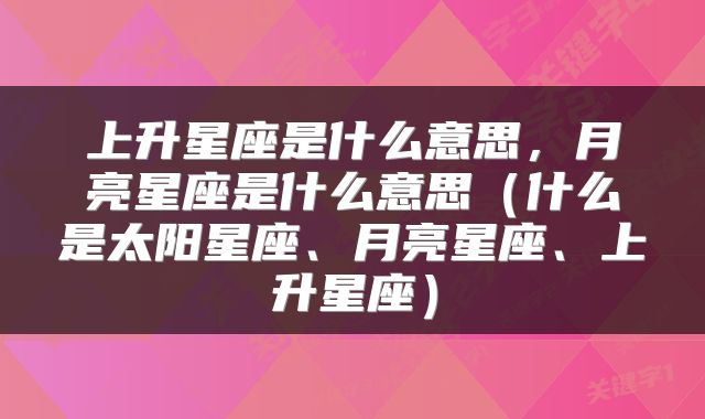 上升星座是什么意思，月亮星座是什么意思（什么是太阳星座、月亮星座、上升星座）