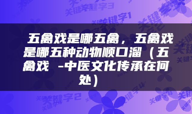 五禽戏是哪五禽,五禽戏是哪五种动物顺口溜(五禽戏 -中医文化传承在何处)