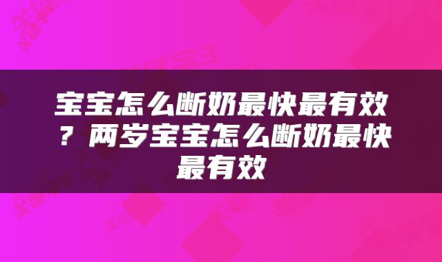 宝宝怎么断奶最快最有效？两岁宝宝怎么断奶最快最有效