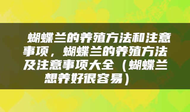  蝴蝶兰的养殖方法和注意事项，蝴蝶兰的养殖方法及注意事项大全（蝴蝶兰想养好很容易） 