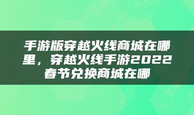 手游版穿越火线商城在哪里，穿越火线手游2022春节兑换商城在哪