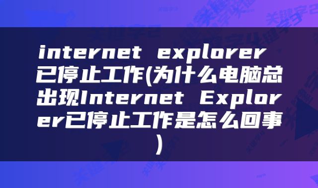 internet explorer 已停止工作(为什么电脑总出现Internet Explorer已停止工作是怎么回事)